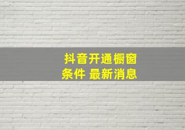 抖音开通橱窗条件 最新消息